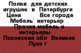 Полка  для детских  игрушек  в  Петербурге › Цена ­ 400 - Все города Мебель, интерьер » Прочая мебель и интерьеры   . Псковская обл.,Великие Луки г.